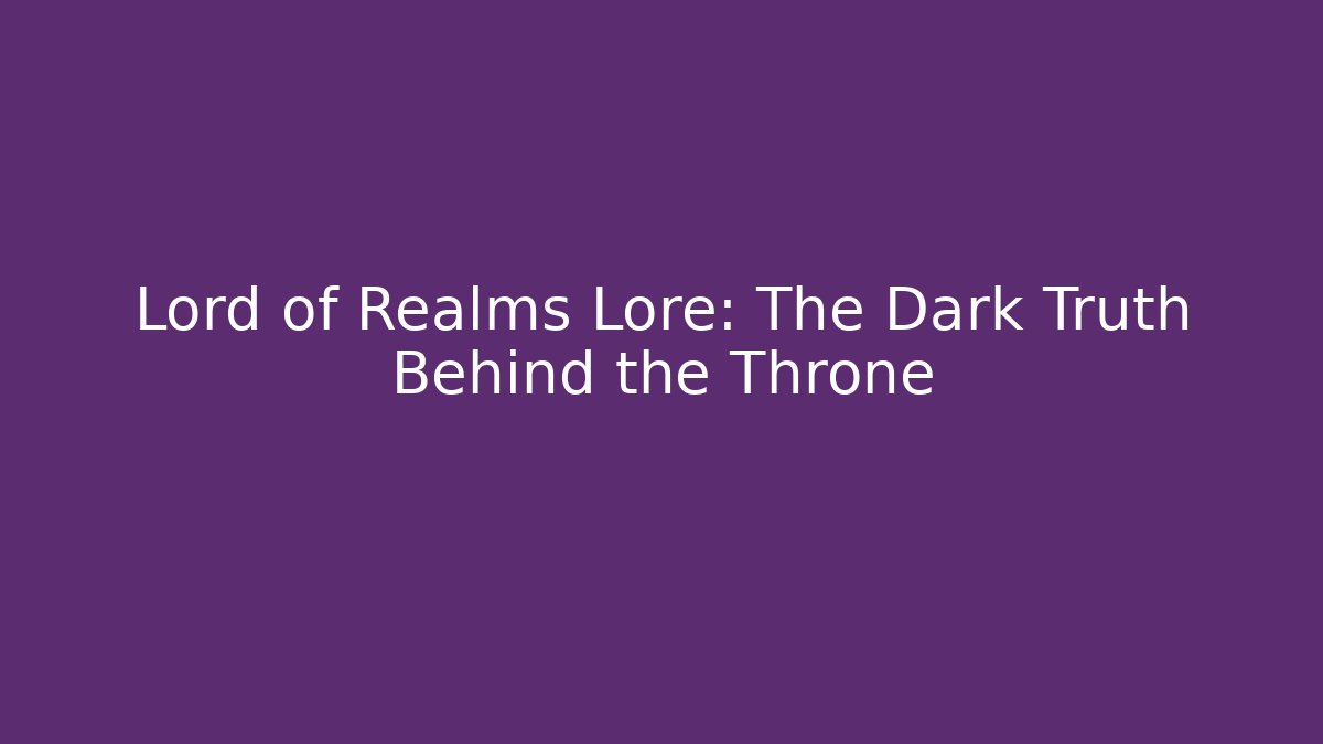 Lord of Realms Lore: The Dark Truth Behind the Throne