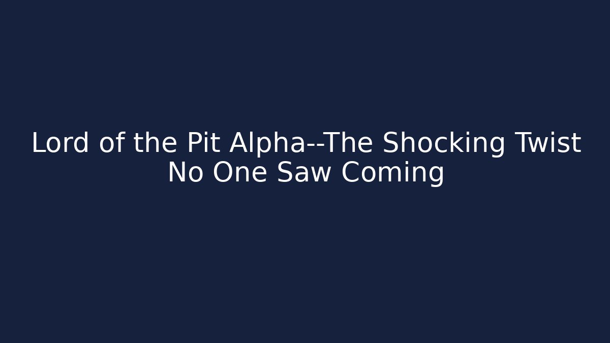 Lord of the Pit Alpha—The Shocking Twist No One Saw Coming - The Family Holidays