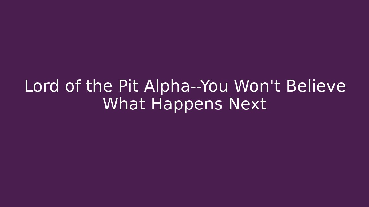 Lord of the Pit Alpha—You Won't Believe What Happens Next