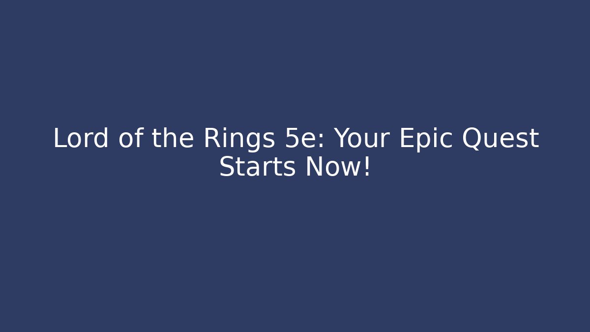 Lord of the Rings 5e: Your Epic Quest Starts Now!