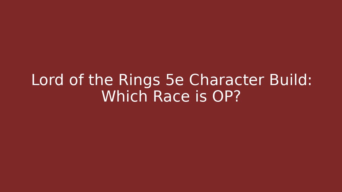 Lord of the Rings 5e Character Build: Which Race is OP?