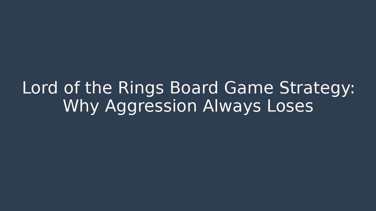 Lord of the Rings Board Game Strategy: Why Aggression Always Loses