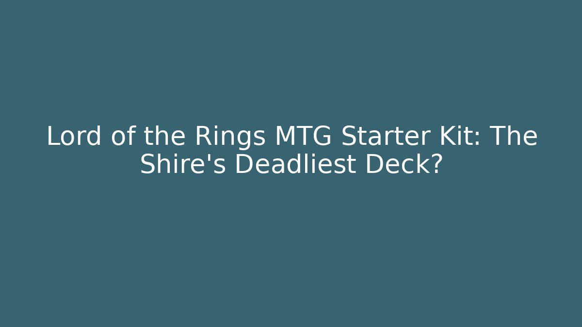 Lord of the Rings MTG Starter Kit: The Shire’s Deadliest Deck?