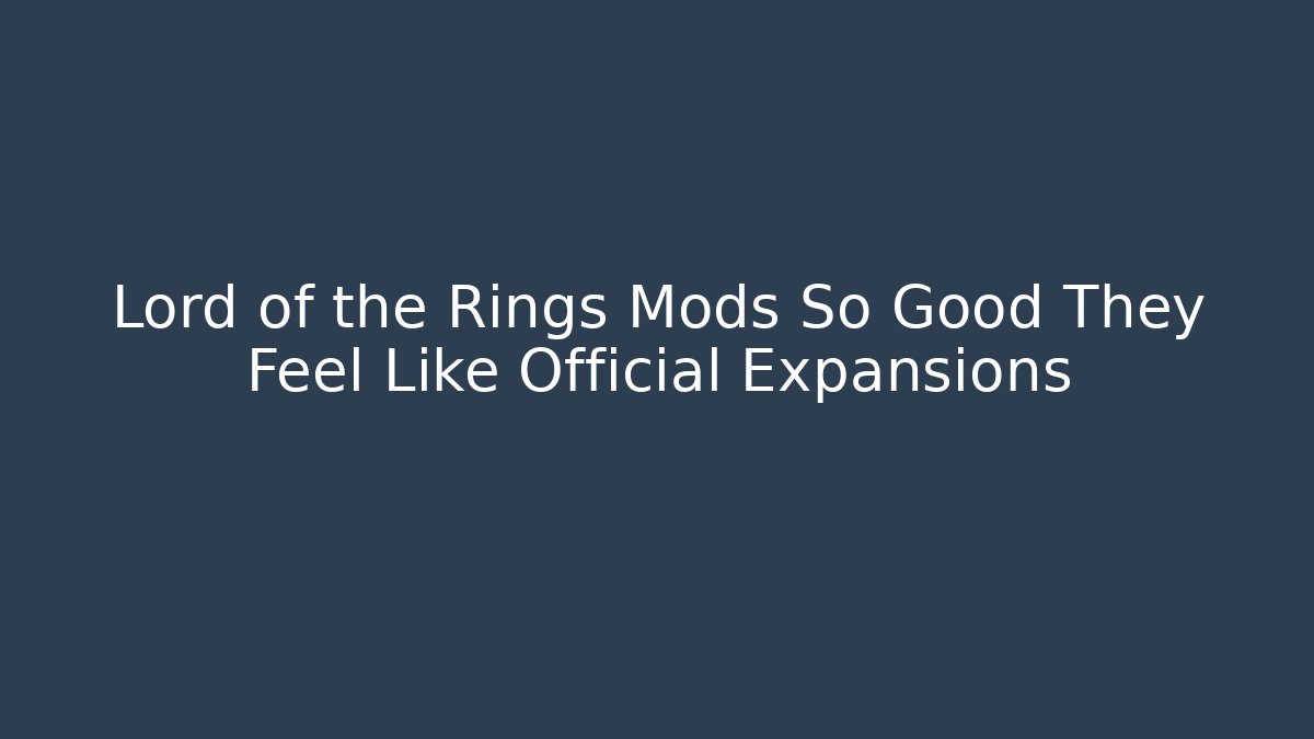 Lord of the Rings Mods So Good They Feel Like Official Expansions