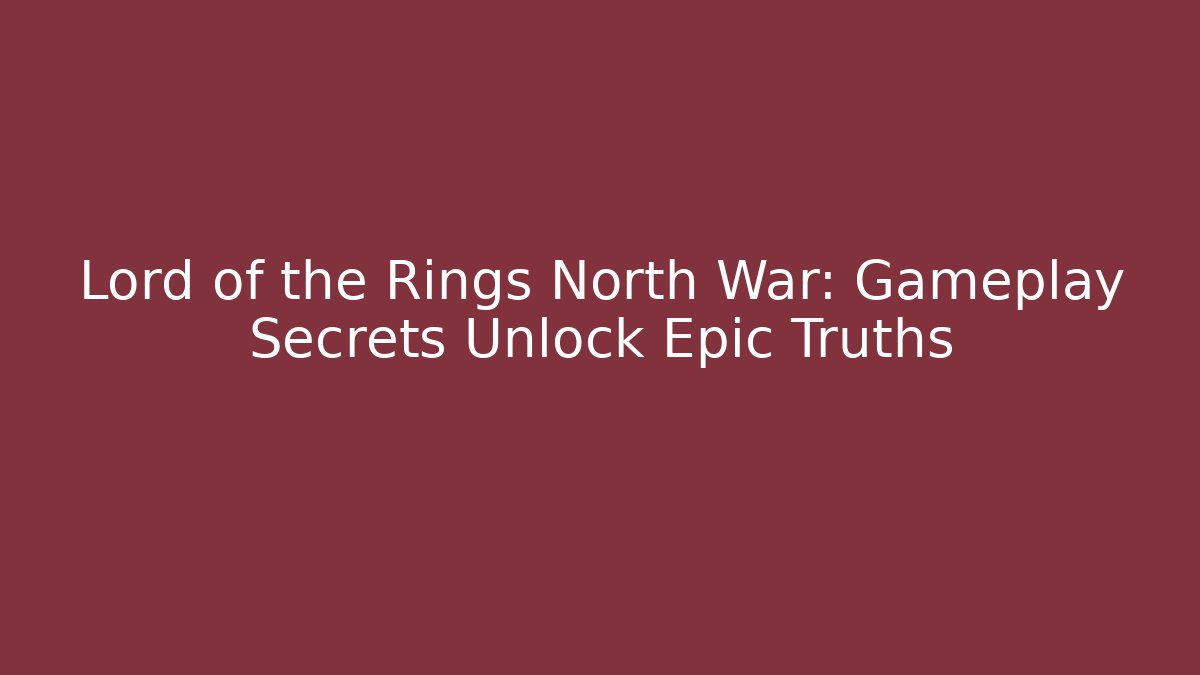 Lord of the Rings North War: Gameplay Secrets Unlock Epic Truths