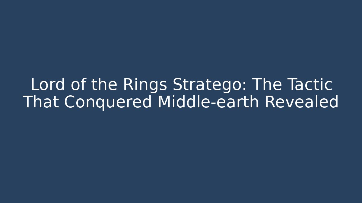 Lord of the Rings Stratego: The Tactic That Conquered Middle-earth Revealed