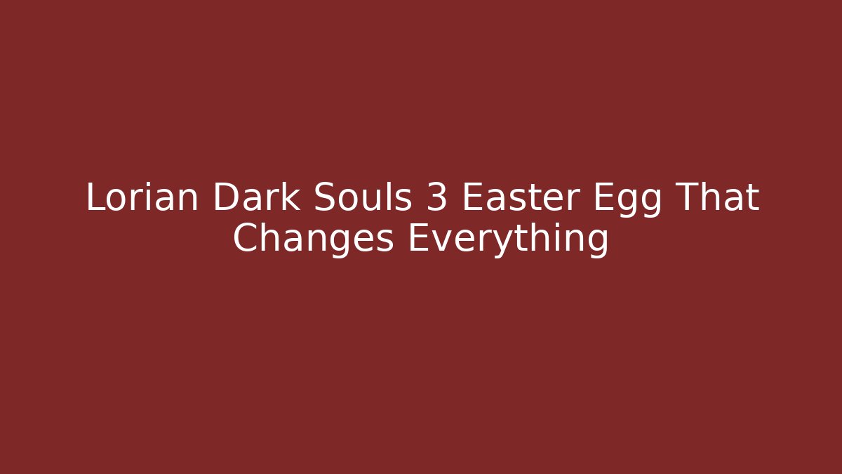 Lorian Dark Souls 3 Easter Egg That Changes Everything