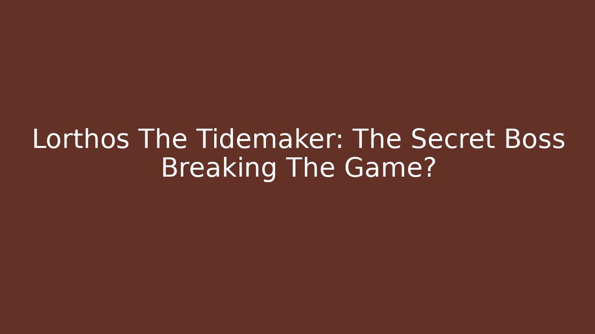 Lorthos The Tidemaker: The Secret Boss Breaking The Game?