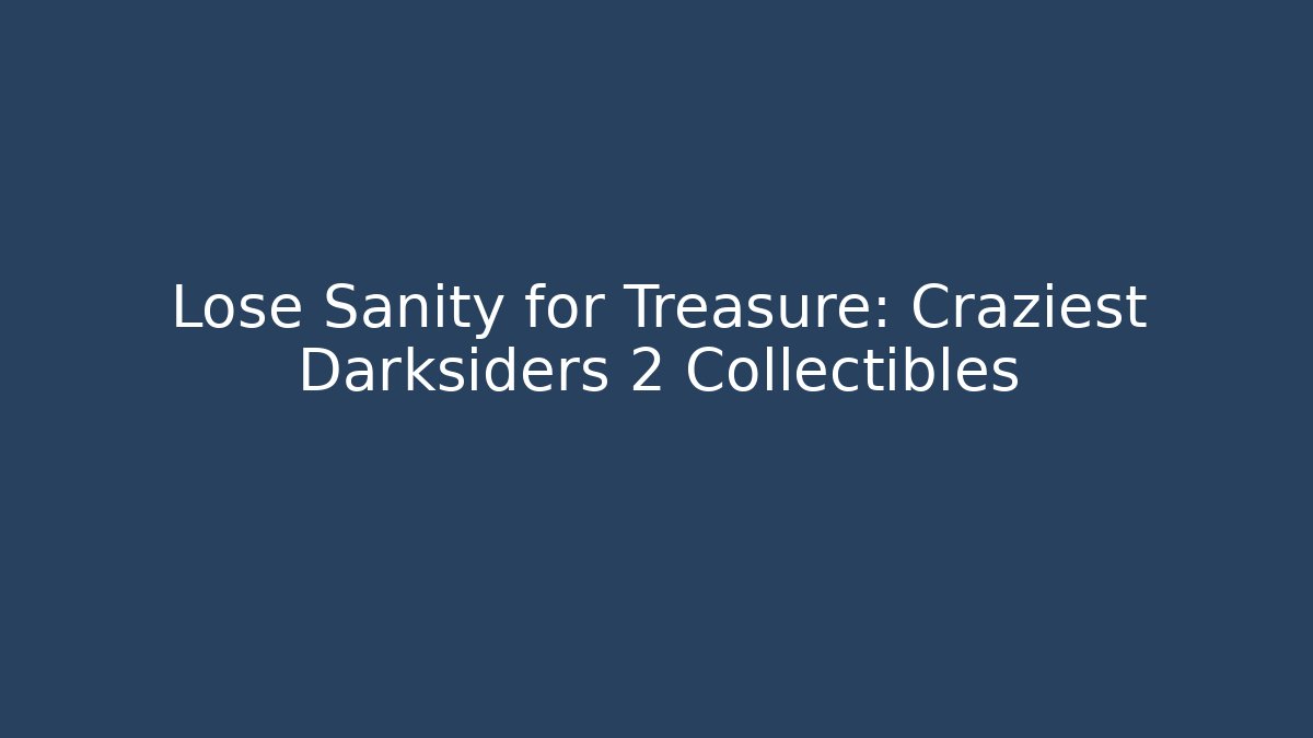 Lose Sanity for Treasure: Craziest Darksiders 2 Collectibles