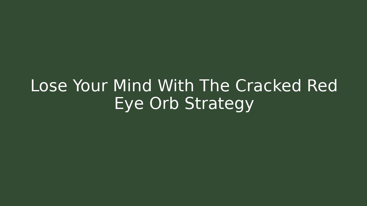 Lose Your Mind With The Cracked Red Eye Orb Strategy - The Family Holidays