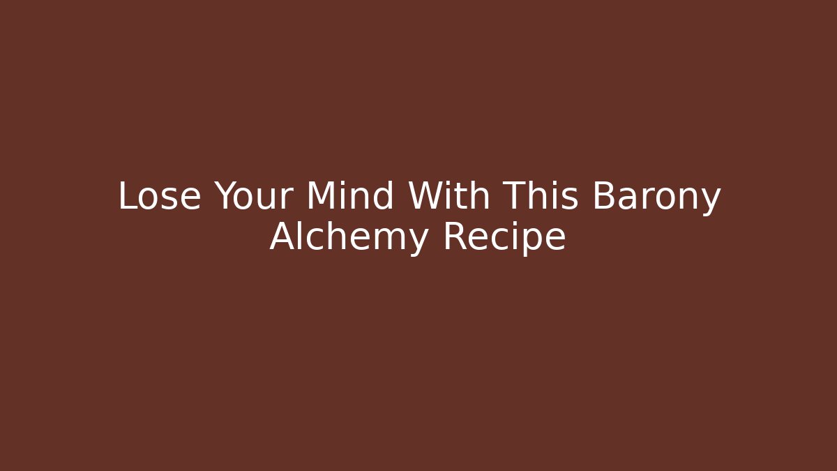 Lose Your Mind With This Barony Alchemy Recipe