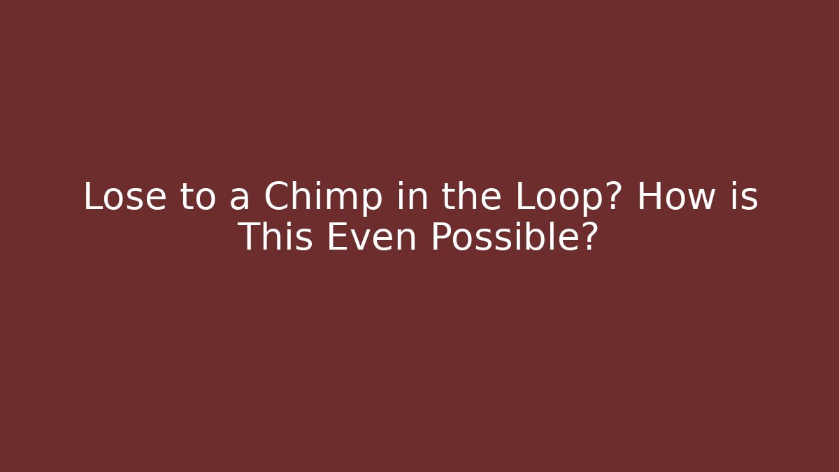 Lose to a Chimp in the Loop? How is This Even Possible? - The Family Holidays