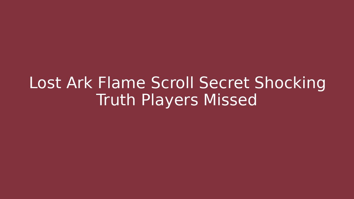 Lost Ark Flame Scroll Secret Shocking Truth Players Missed