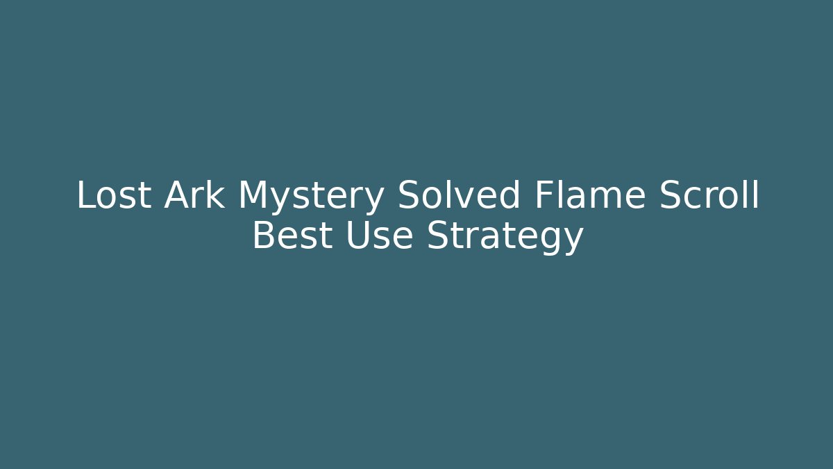 Lost Ark Mystery Solved Flame Scroll Best Use Strategy