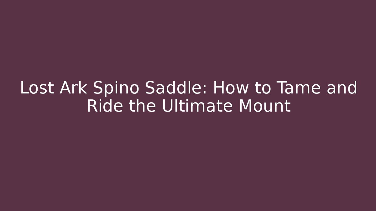 Lost Ark Spino Saddle: How to Tame and Ride the Ultimate Mount