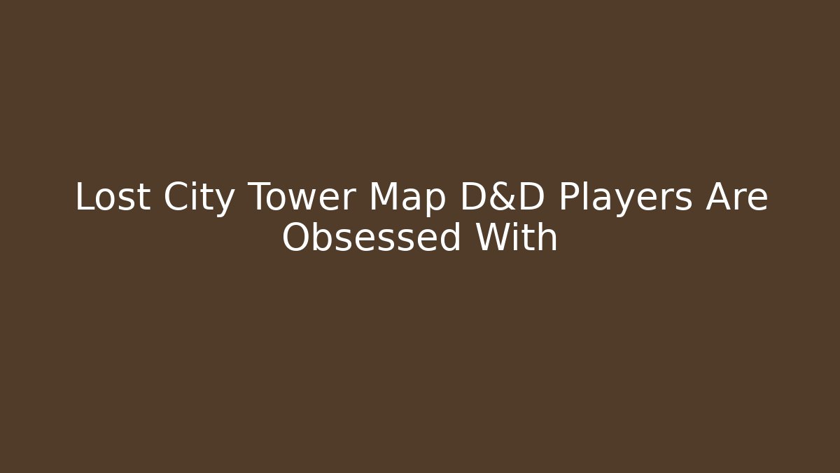 Lost City Tower Map D&D Players Are Obsessed With - The Family Holidays