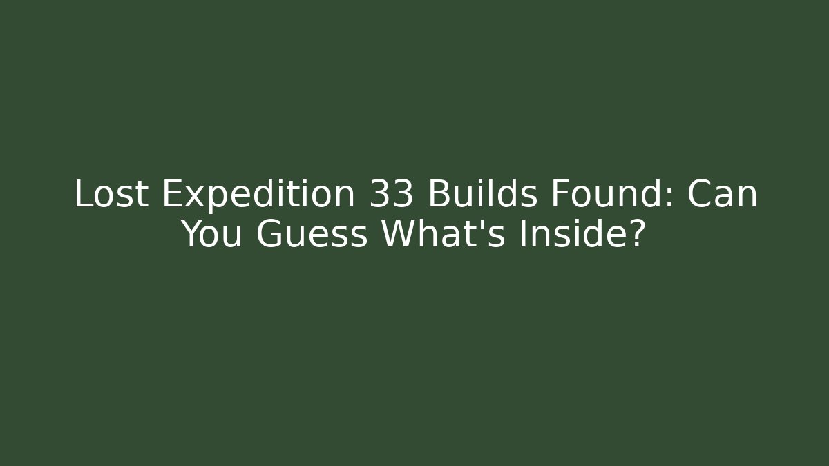 Lost Expedition 33 Builds Found: Can You Guess What's Inside? - The Family Holidays