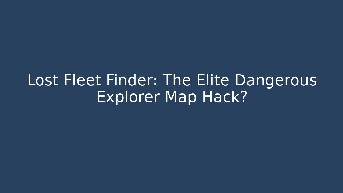 Lost Fleet Finder: The Elite Dangerous Explorer Map Hack?