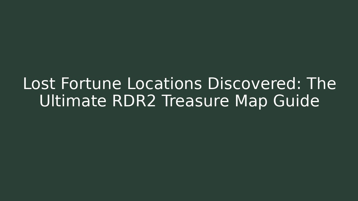 Lost Fortune Locations Discovered: The Ultimate RDR2 Treasure Map Guide