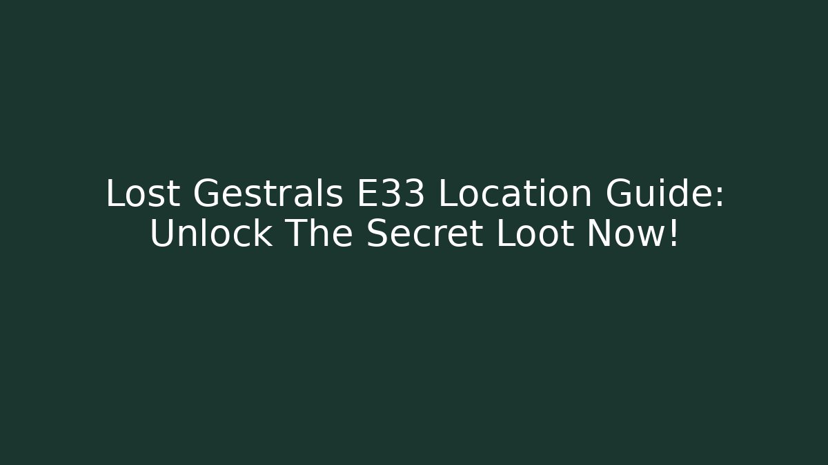 Lost Gestrals E33 Location Guide: Unlock The Secret Loot Now! - The Family Holidays