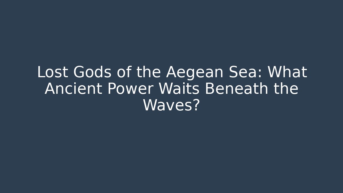 Lost Gods of the Aegean Sea: What Ancient Power Waits Beneath the Waves?