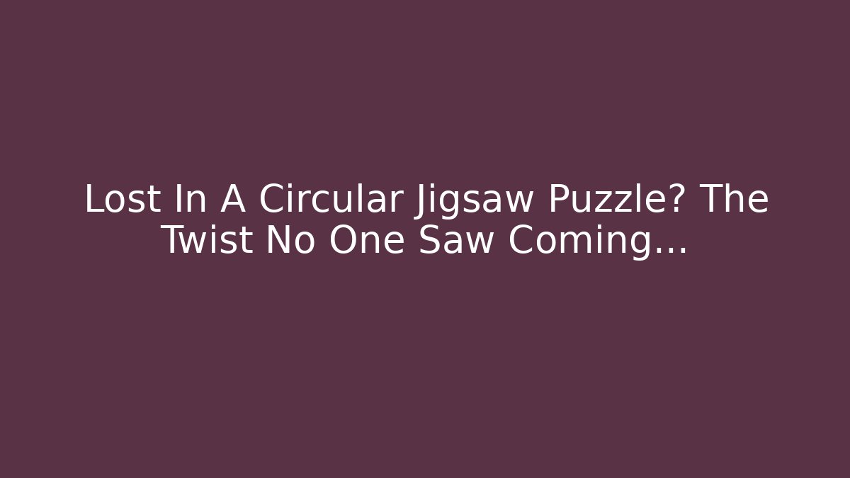 Lost In A Circular Jigsaw Puzzle? The Twist No One Saw Coming…