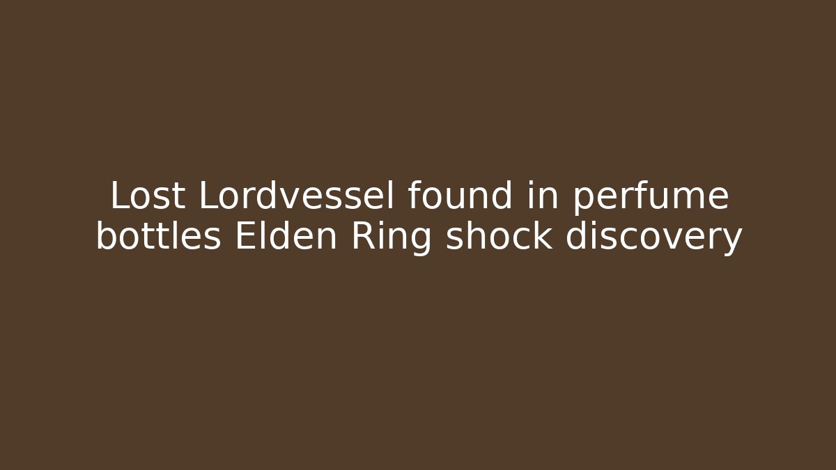 Lost Lordvessel found in perfume bottles Elden Ring shock discovery