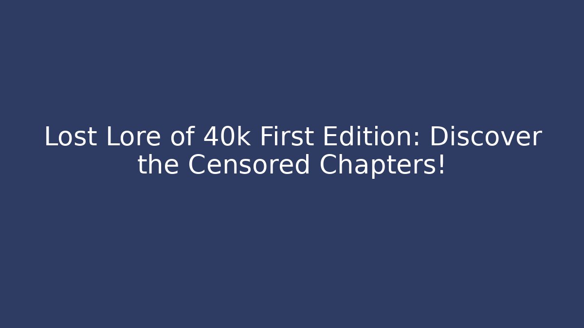 Lost Lore of 40k First Edition: Discover the Censored Chapters!