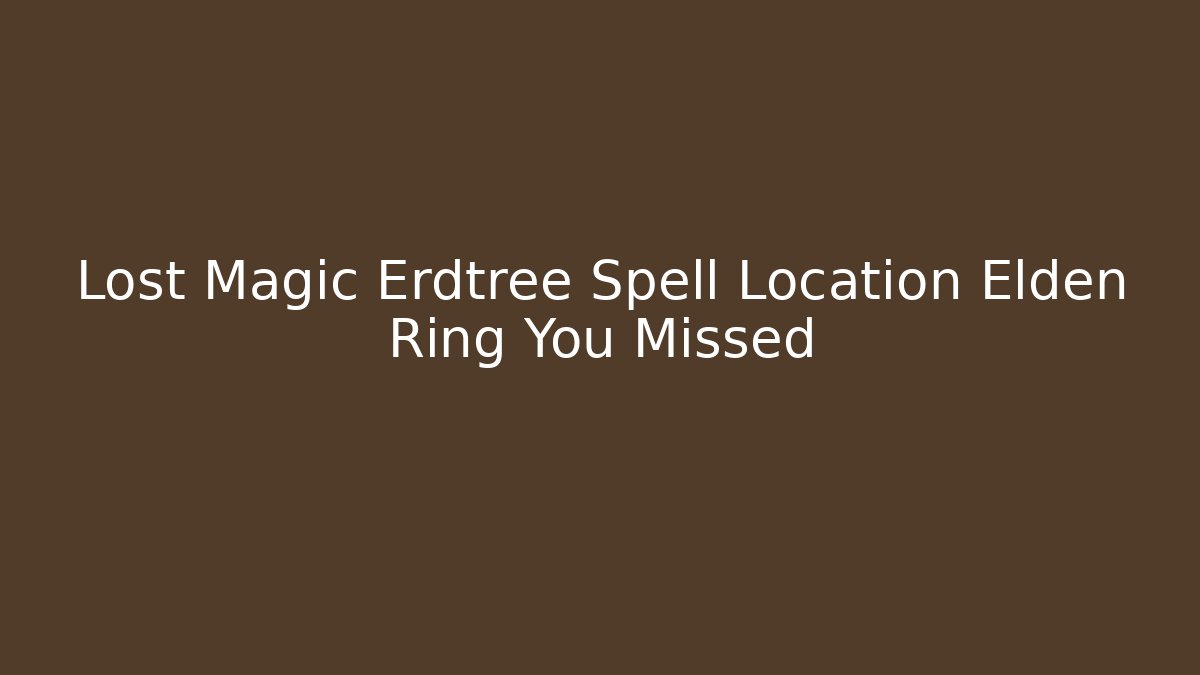 Lost Magic Erdtree Spell Location Elden Ring You Missed