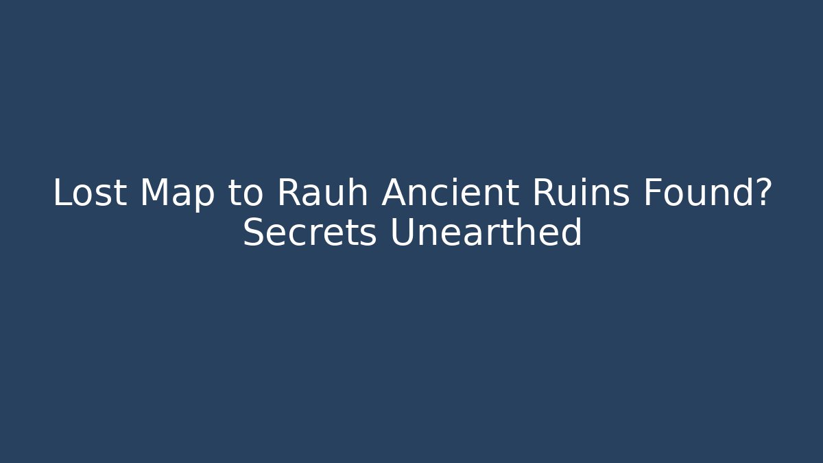 Lost Map to Rauh Ancient Ruins Found? Secrets Unearthed