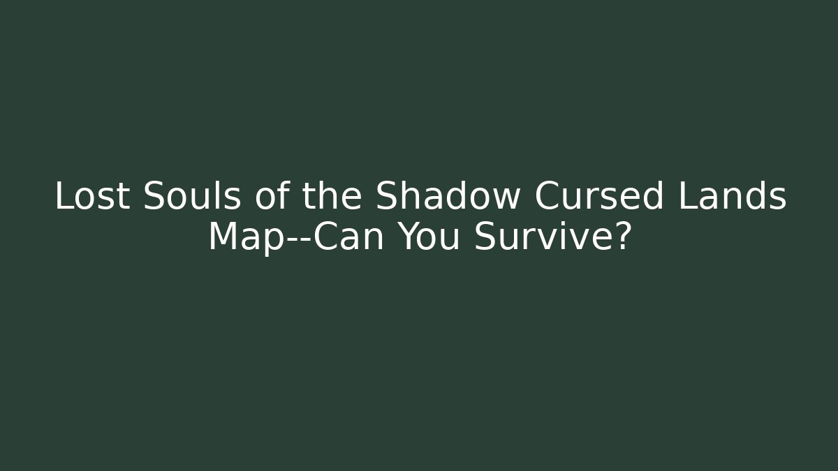 Lost Souls of the Shadow Cursed Lands Map—Can You Survive?