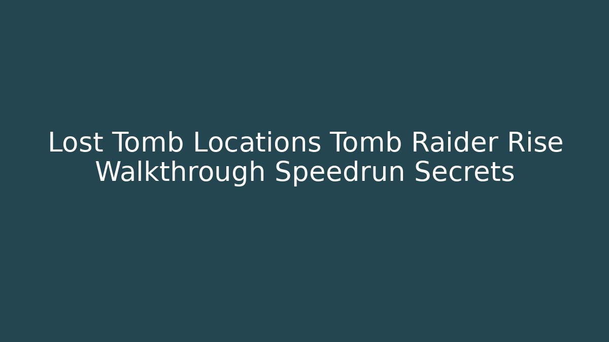 Lost Tomb Locations Tomb Raider Rise Walkthrough Speedrun Secrets