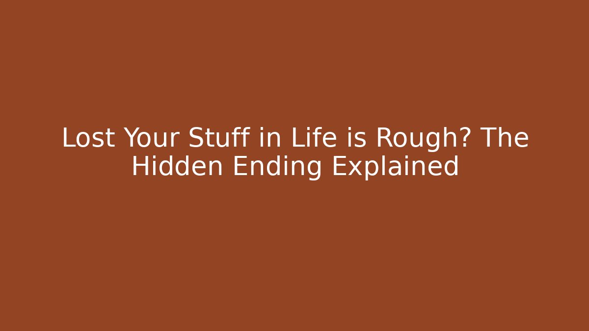 Lost Your Stuff in Life is Rough? The Hidden Ending Explained