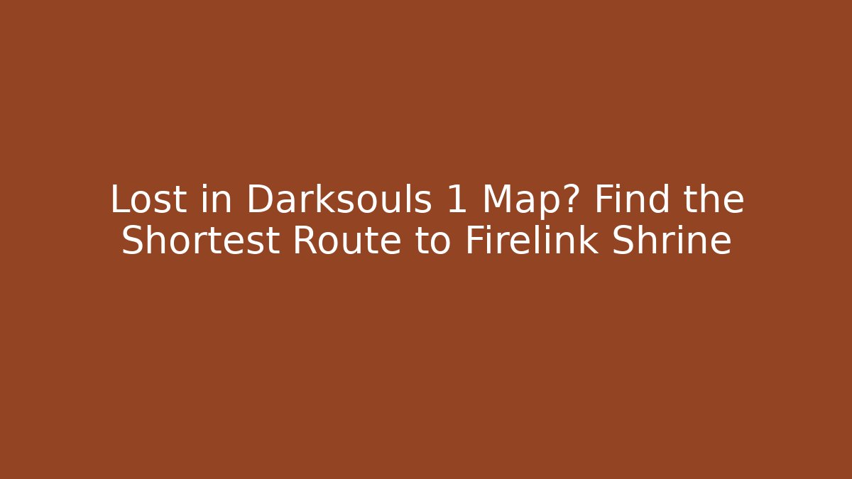 Lost in Darksouls 1 Map? Find the Shortest Route to Firelink Shrine