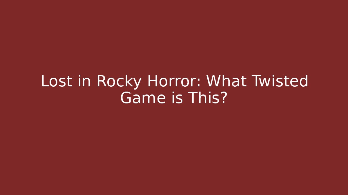 Lost in Rocky Horror: What Twisted Game is This?