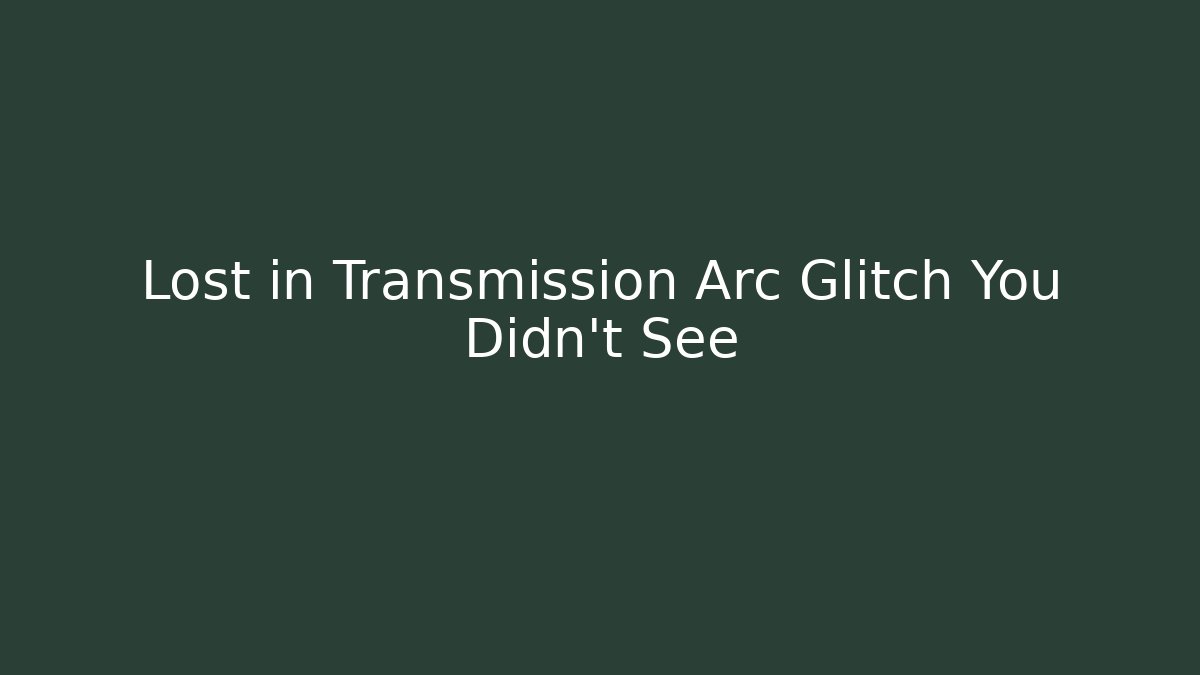 Lost in Transmission Arc Glitch You Didn't See