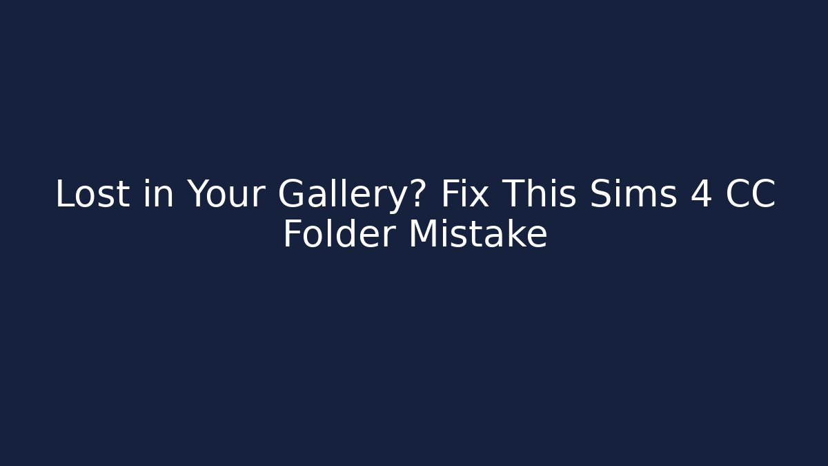 Lost in Your Gallery? Fix This Sims 4 CC Folder Mistake