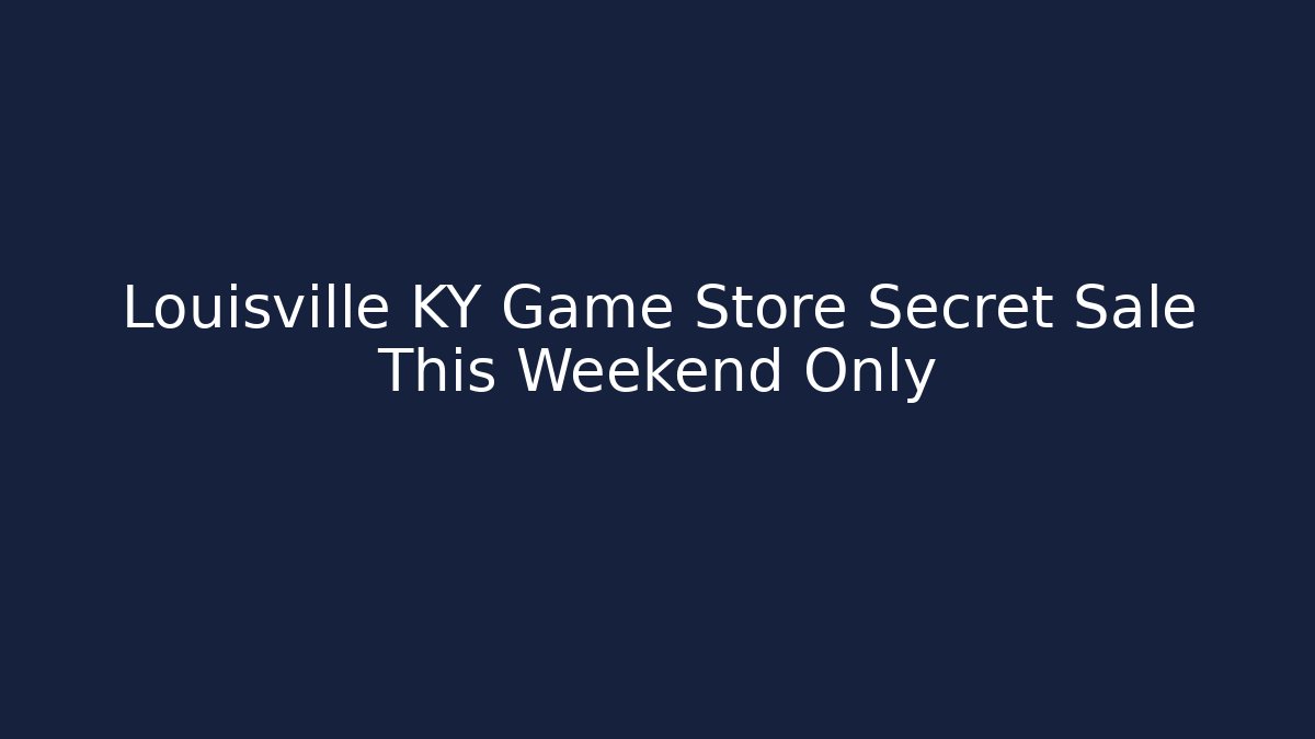 Louisville KY Game Store Secret Sale This Weekend Only