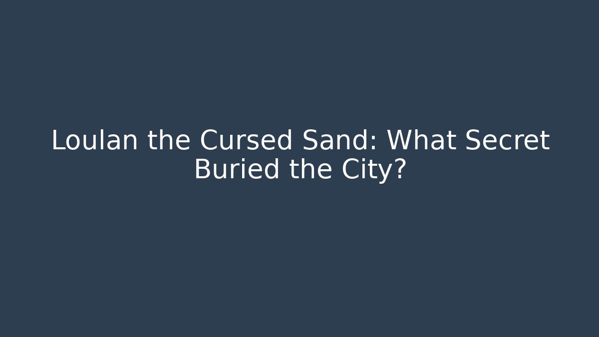 Loulan the Cursed Sand: What Secret Buried the City?