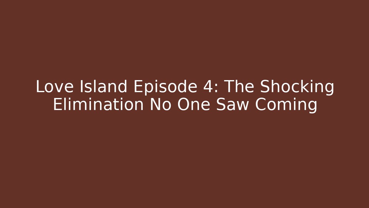 Love Island Episode 4: The Shocking Elimination No One Saw Coming