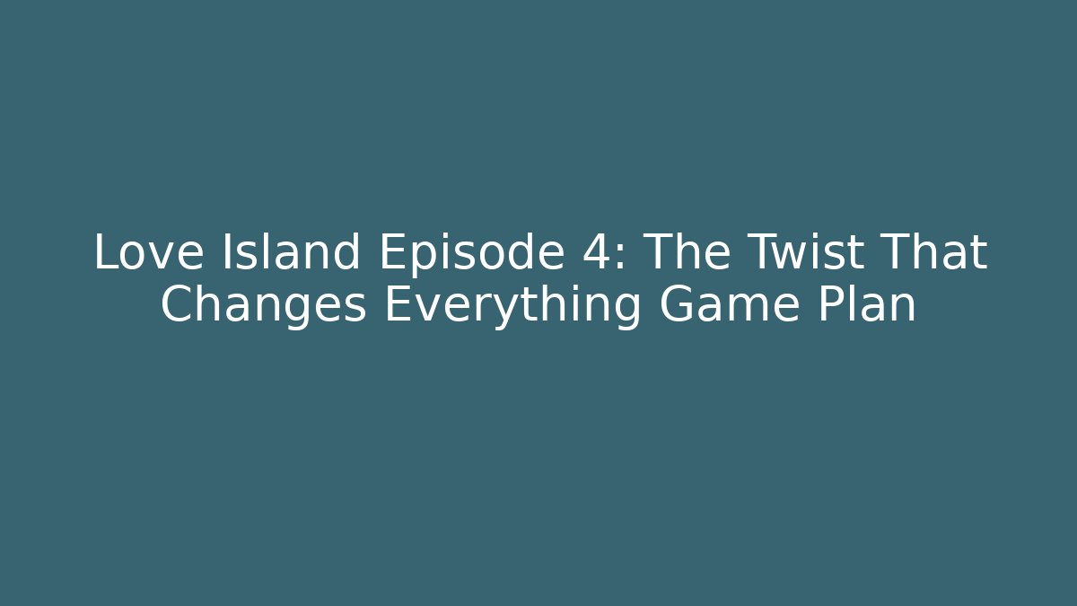 Love Island Episode 4: The Twist That Changes Everything Game Plan