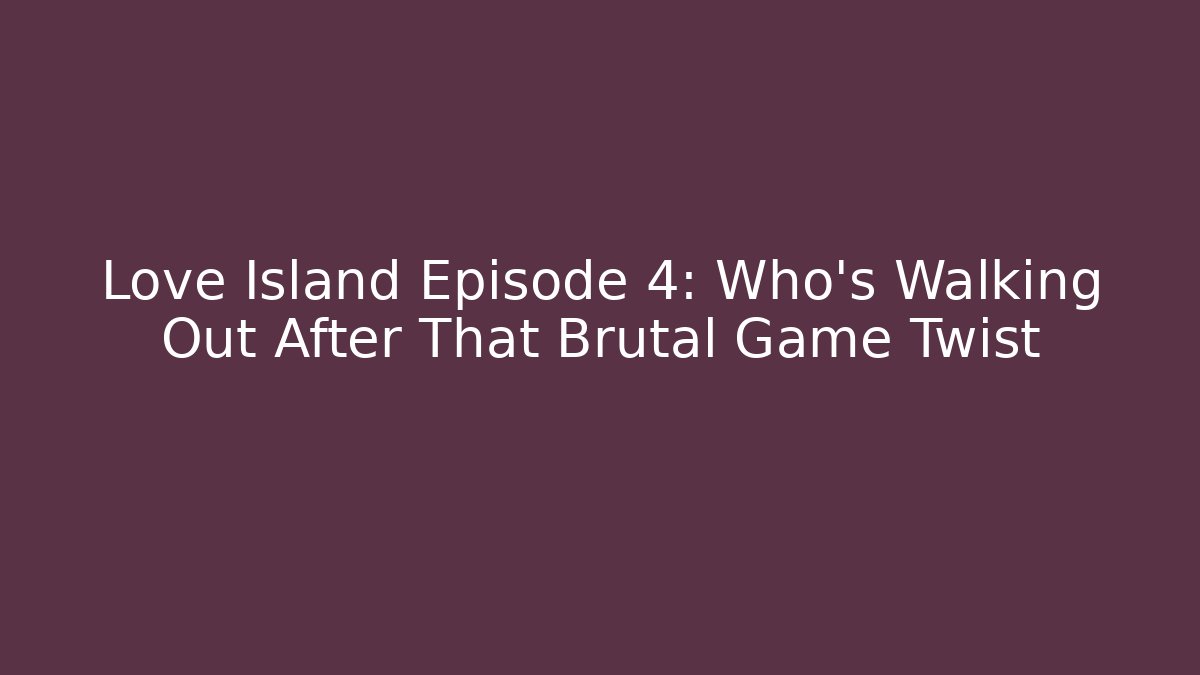 Love Island Episode 4: Who's Walking Out After That Brutal Game Twist