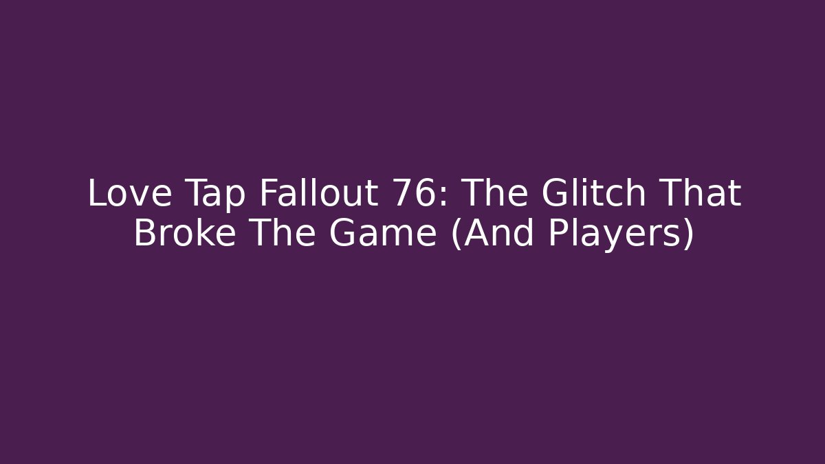 Love Tap Fallout 76: The Glitch That Broke The Game (And Players)