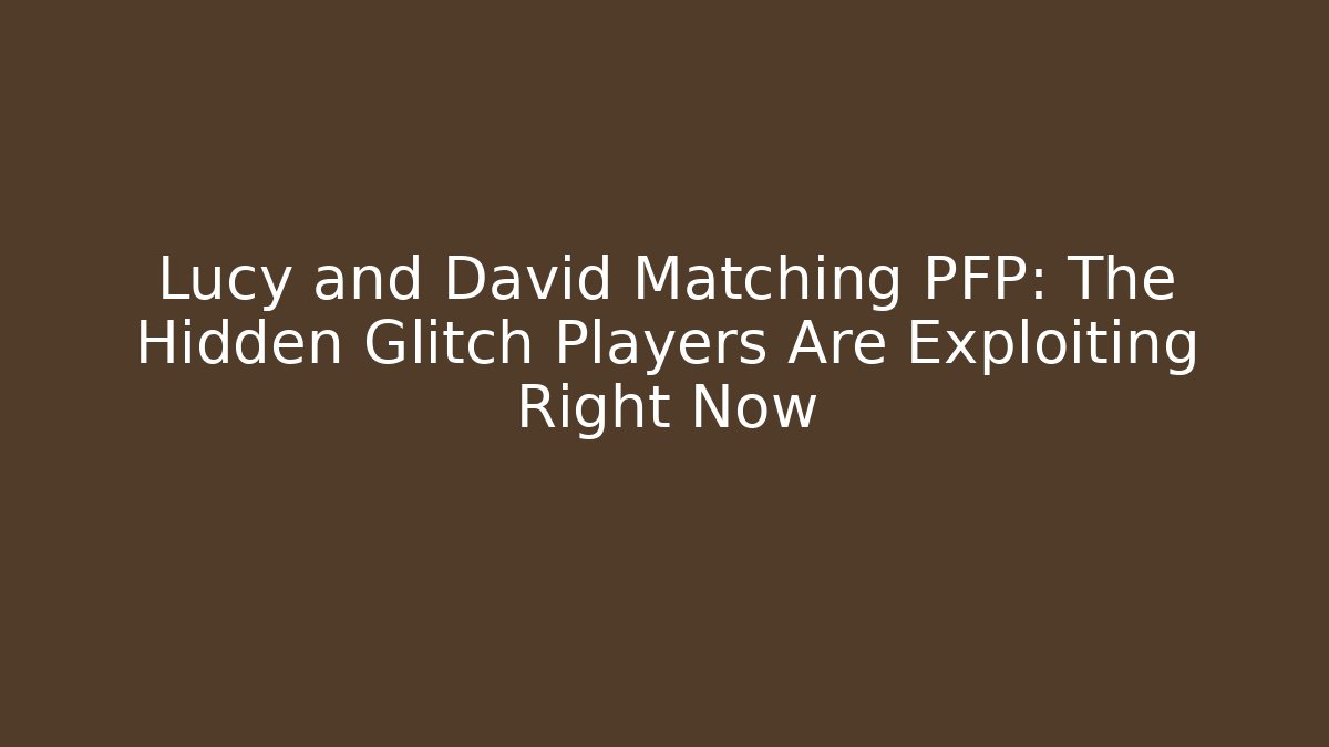 Lucy and David Matching PFP: The Hidden Glitch Players Are Exploiting Right Now
