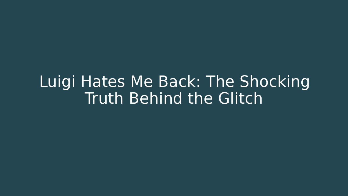Luigi Hates Me Back: The Shocking Truth Behind the Glitch