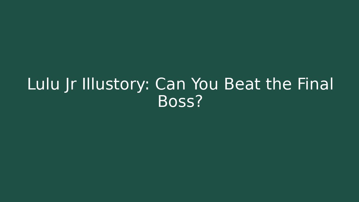 Lulu Jr Illustory: Can You Beat the Final Boss?