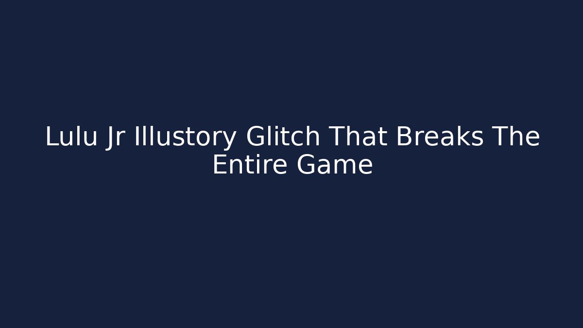 Lulu Jr Illustory Glitch That Breaks The Entire Game