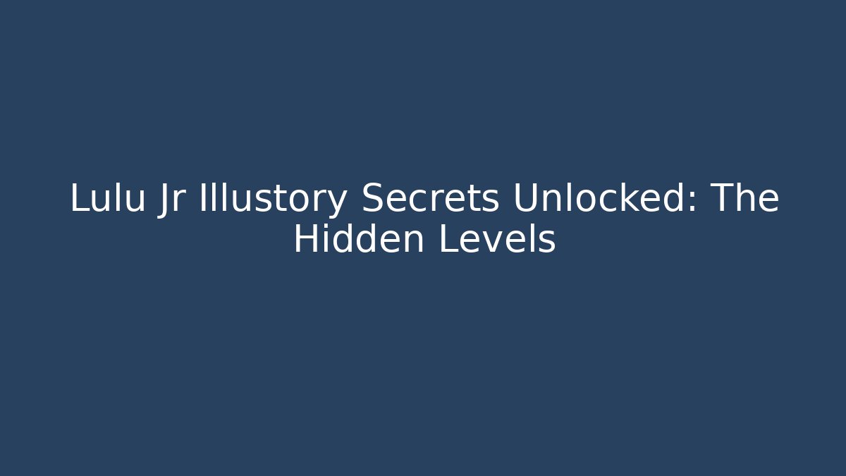 Lulu Jr Illustory Secrets Unlocked: The Hidden Levels