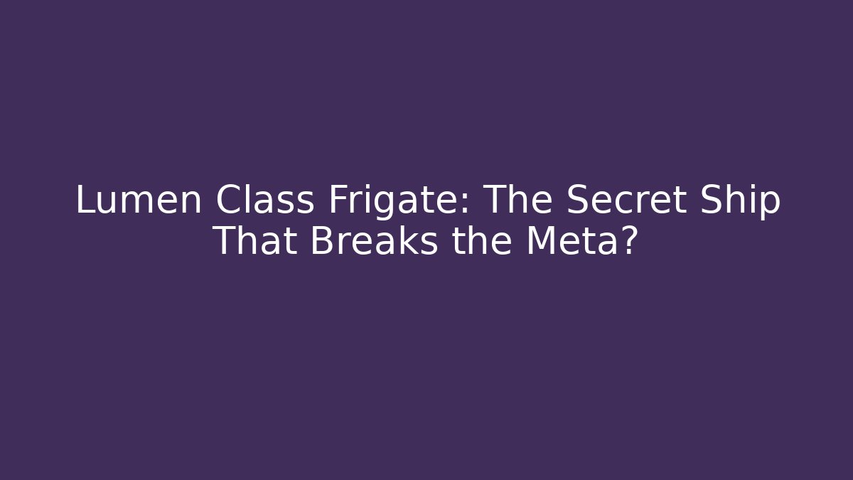 Lumen Class Frigate: The Secret Ship That Breaks the Meta?