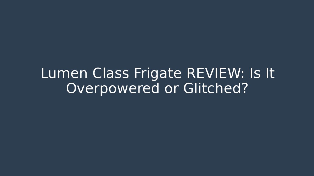 Lumen Class Frigate REVIEW: Is It Overpowered or Glitched?